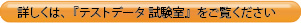 詳しくは、『テストデータ 試験室』をご覧ください
