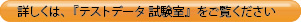 詳しくは、『テストデータ 試験室』をご覧ください
