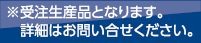 ※受注生産品となります
　詳細はお問い合せ下さい。